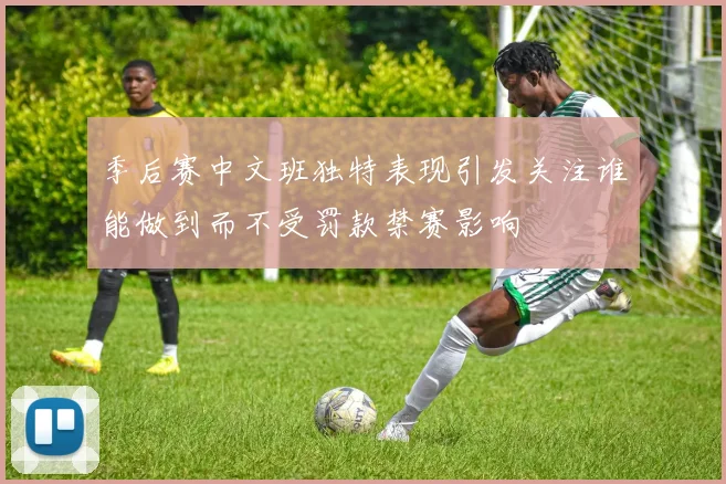 季后赛中文班独特表现引发关注谁能做到而不受罚款禁赛影响