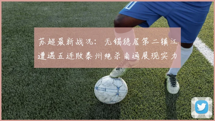 苏超最新战况：无锡稳居第二镇江遭遇五连败泰州绝杀南通展现实力