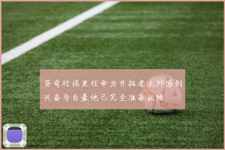 芬奇对诺里任命为开拓者主帅感到兴奋与自豪他已完全准备就绪
