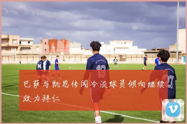 巴萨与凯恩传闻冷淡球员倾向继续效力拜仁