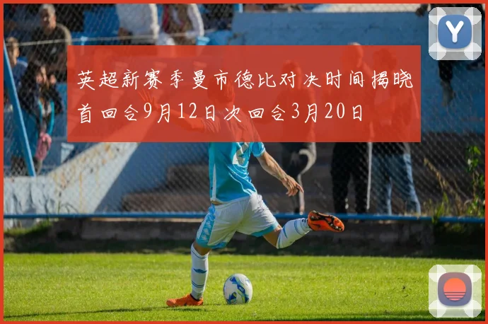 英超新赛季曼市德比对决时间揭晓首回合9月12日次回合3月20日