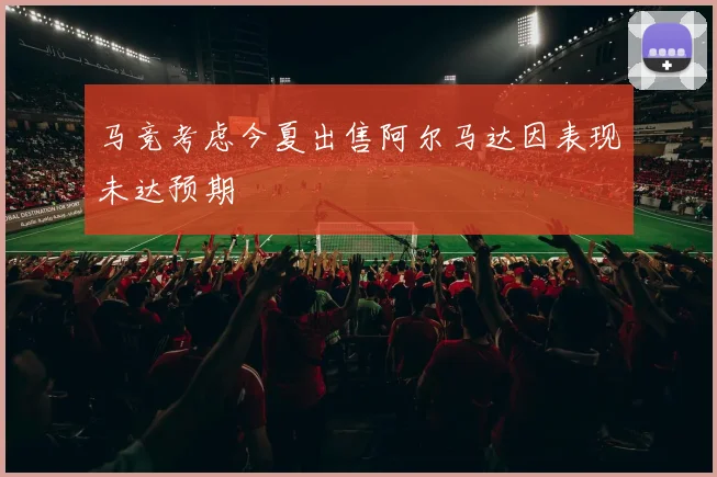 马竞考虑今夏出售阿尔马达因表现未达预期