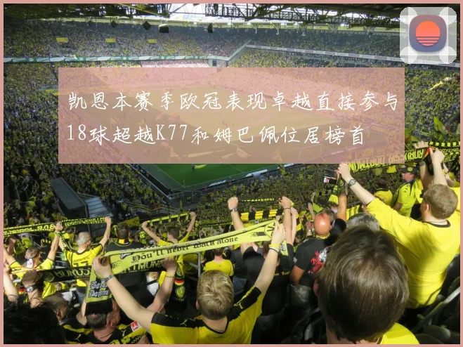 凯恩本赛季欧冠表现卓越直接参与18球超越K77和姆巴佩位居榜首
