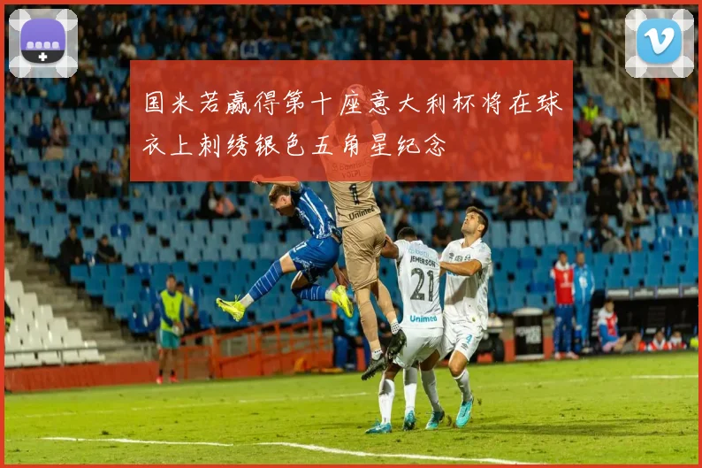 国米若赢得第十座意大利杯将在球衣上刺绣银色五角星纪念