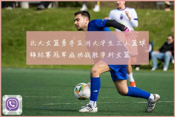 北大女篮勇夺亚洲大学生三人篮球锦标赛冠军成功战胜华科女篮